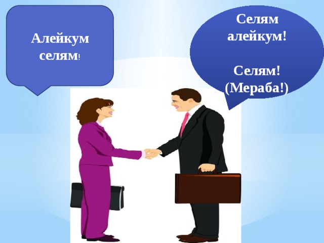 Селям алейкум! Алейкум селям !  Селям! (Мераба!) 