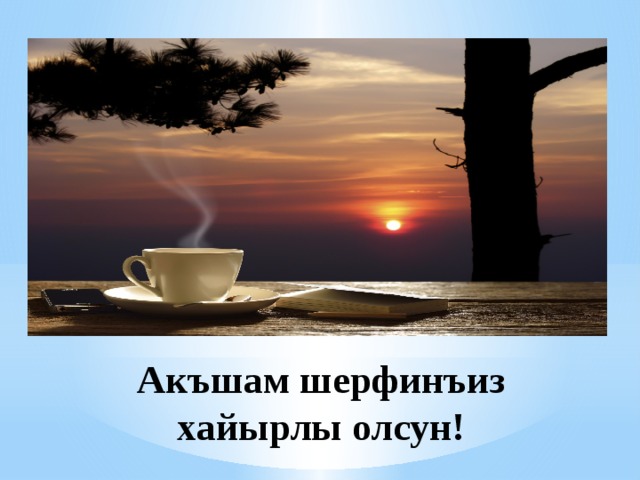 Акъшам шерфинъиз хайырлы олсун! 