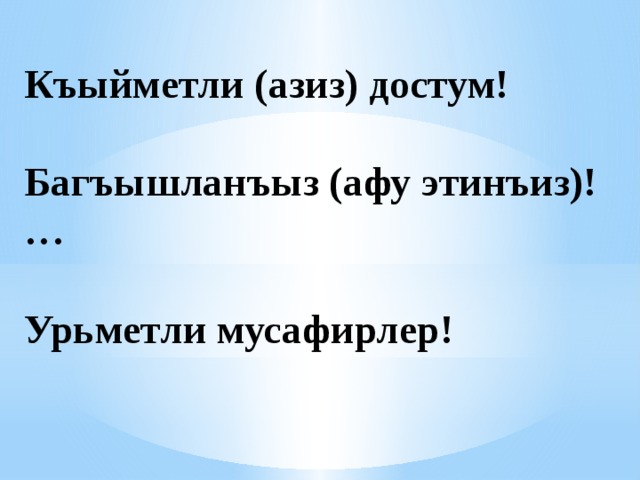Къыйметли (азиз) достум!   Багъышланъыз (афу этинъиз)!…   Урьметли мусафирлер! 