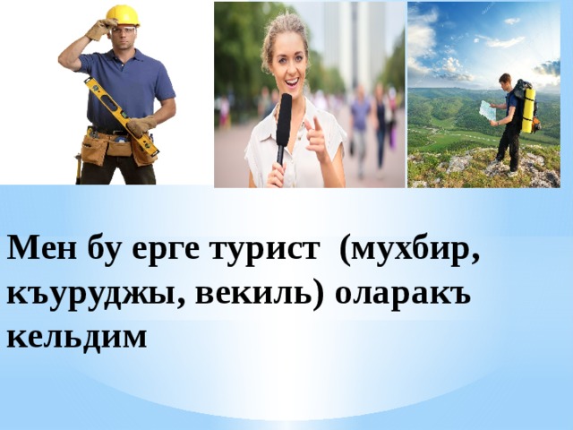 Мен бу ерге турист (мухбир, къуруджы, векиль) оларакъ кельдим 