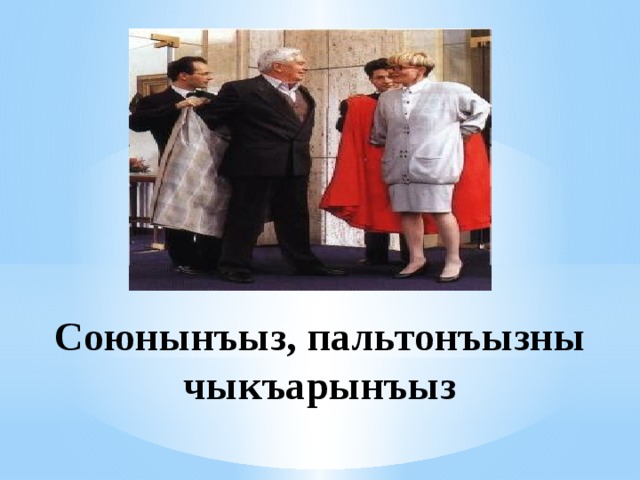 Союнынъыз, пальтонъызны чыкъарынъыз 