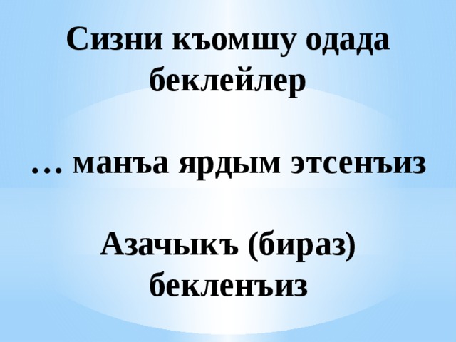 Сизни къомшу одада беклейлер   … манъа ярдым этсенъиз   Азачыкъ (бираз) бекленъиз 