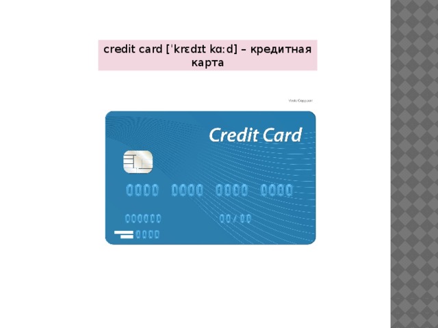 credit card [ˈkrɛdɪt kɑːd] – кредитная карта 