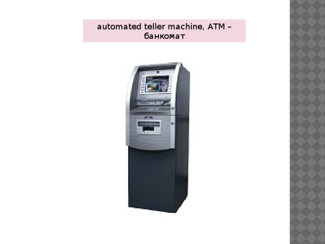 automated teller machine, ATM – банкомат 