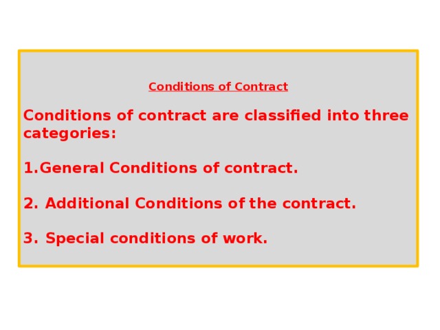 1. Conditions of Contract Conditions of contract are classified into three categories.   Conditions of Contract  Conditions of contract are classified into three categories:  General Conditions of contract.   Additional Conditions of the contract.   Special conditions of work.   