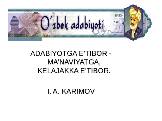 ADABIYOTGA E’TIBOR - MA’NAVIYATGA, KELAJAKKA E’TIBOR. I. A. KARIMOV 
