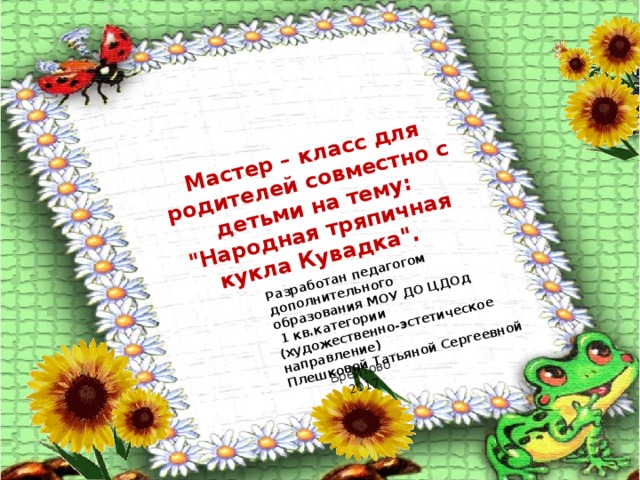 Разработан педагогом дополнительного образования МОУ ДО ЦДОд Брейтово Мастер – класс для родителей совместно с детьми на тему: 