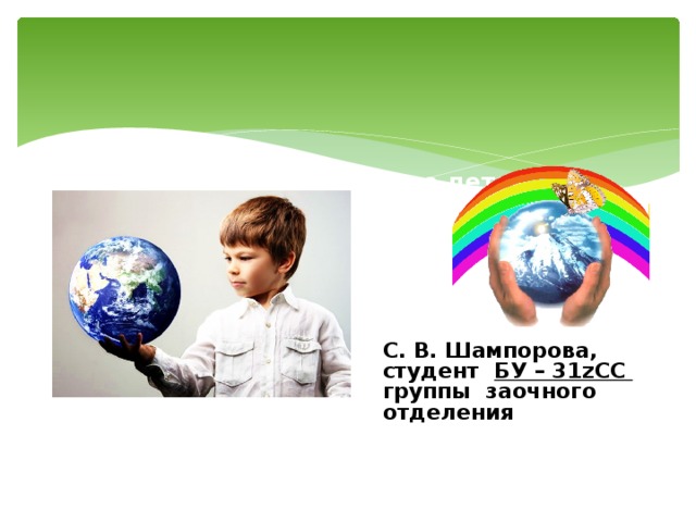 «Экологическое воспитание детей младшего школьного возраста в школе»      С. В. Шампорова, студент БУ – 31zCC группы заочного отделения 