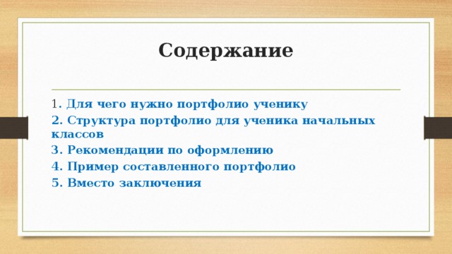 Содержание   1 . Для чего нужно портфолио ученику 2. Структура портфолио для ученика начальных классов 3. Рекомендации по оформлению 4. Пример составленного портфолио 5. Вместо заключения 