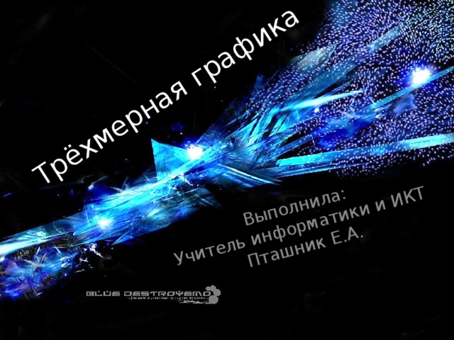 Трёхмерная графика Выполнила: Учитель информатики и ИКТ Пташник Е.А. 