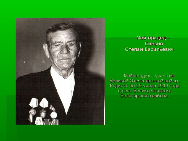  Мой прадед –  Синьно  Степан Васильевич       Мой прадед – участник Великой Отечественной войны. Родился он 25 марта 1919 года  в селе Велико-Князевке Белогорского района.   