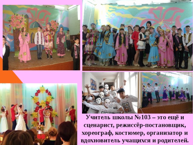 Учитель школы №103 – это ещё и сценарист, режиссёр-постановщик, хореограф, костюмер, организатор и вдохновитель учащихся и родителей. 