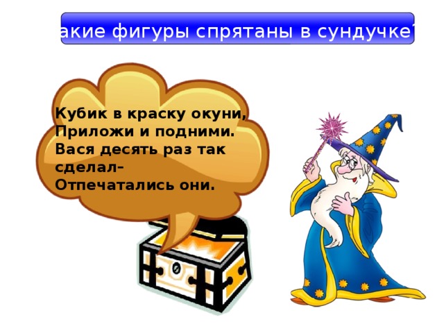 Какие фигуры спрятаны в сундучке? Кубик в краску окуни, Приложи и подними. Вася десять раз так сделал– Отпечатались они.  