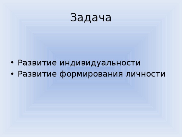 Задача Развитие индивидуальности Развитие формирования личности 