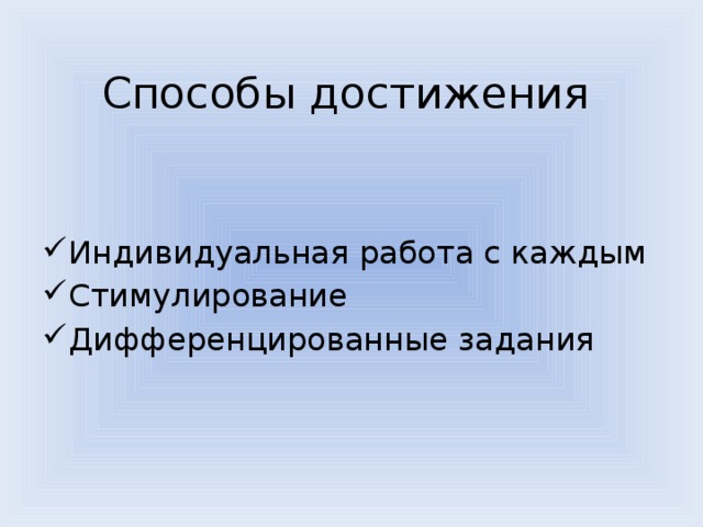 Способы достижения Индивидуальная работа с каждым Стимулирование Дифференцированные задания 