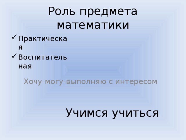 Роль предмета математики Практическая Воспитательная Хочу-могу-выполняю с интересом Учимся учиться 