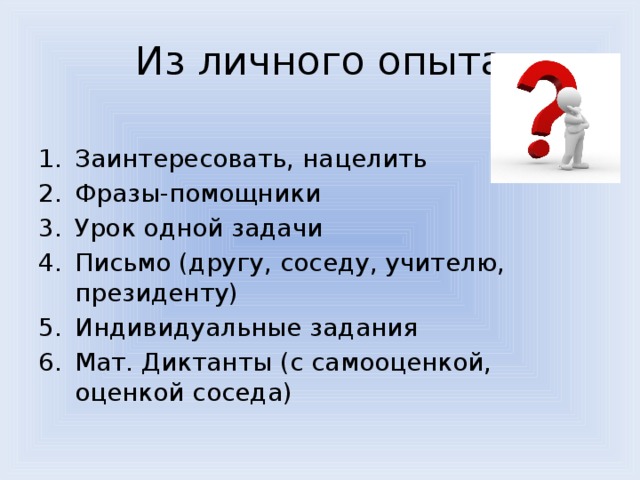 Из личного опыта Заинтересовать, нацелить Фразы-помощники Урок одной задачи Письмо (другу, соседу, учителю, президенту) Индивидуальные задания Мат. Диктанты (с самооценкой, оценкой соседа) 