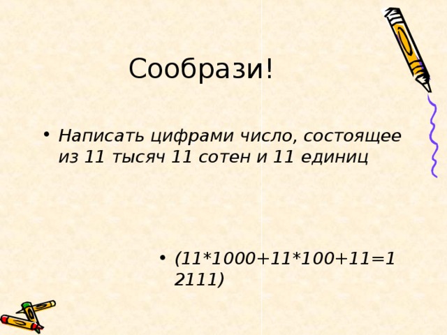 Сообрази! Написать цифрами число, состоящее из 11 тысяч 11 сотен и 11 единиц   (11*1000+11*100+11=12111)  