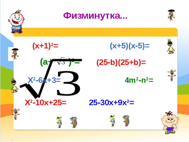 Физминутка... (x+5)(x-5)= (x+1) 2 = (a+ ) 2 = (25-b)(25+b)= X 2 -6x+3= 4m 2 -n 2 = X 2 -10x+25= 25-30x+9x 2 = 