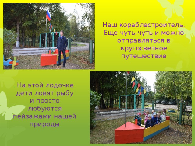Наш кораблестроитель. Еще чуть-чуть и можно отправляться в кругосветное путешествие . На этой лодочке дети ловят рыбу и просто любуются пейзажами нашей природы 