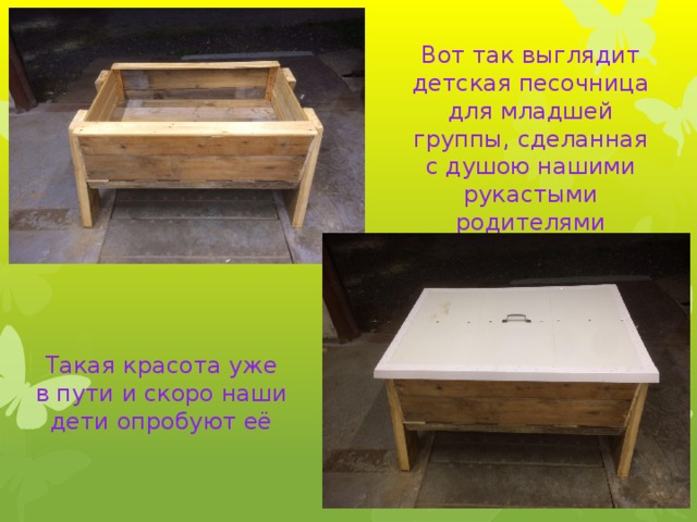 Такая красота уже в пути и скоро наши дети опробуют её Вот так выглядит детская песочница для младшей группы, сделанная с душою нашими рукастыми родителями 