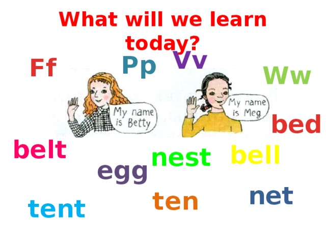 What will we learn today? Vv Pp Ff Ww bed belt bell nest egg net ten tent 
