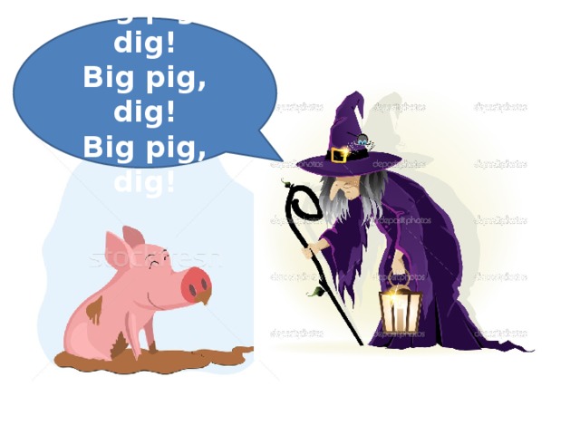  Big pig, dig! Big pig, dig! Big pig, dig!  