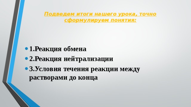 Подведем итоги нашего урока, точно сформулируем понятия:   1.Реакция обмена 2.Реакция нейтрализации 3.Условия течения реакции между растворами до конца 