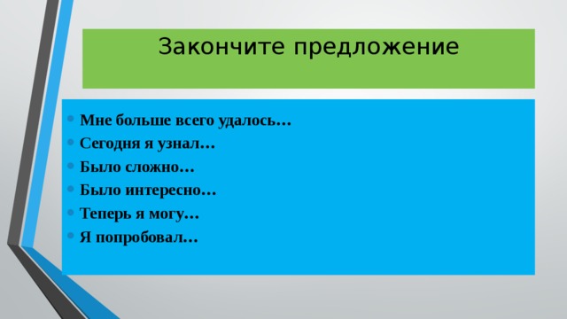 Закончите предложение   Мне больше всего удалось… Сегодня я узнал… Было сложно… Было интересно… Теперь я могу… Я попробовал… 