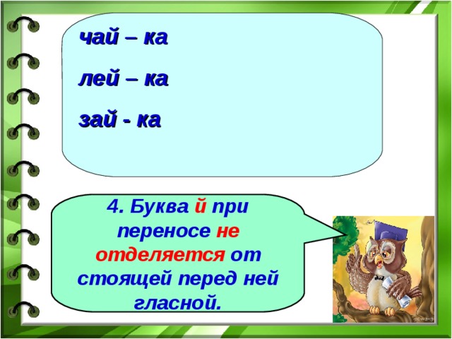 чай – ка лей – ка зай - ка 4. Буква й при переносе не отделяется от стоящей перед ней гласной. 