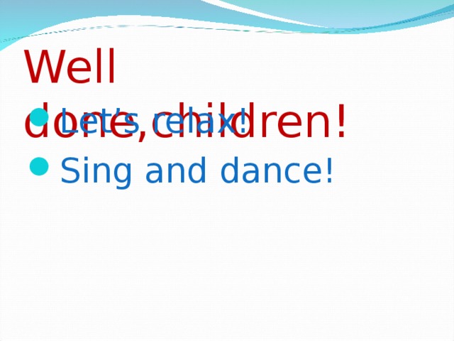 Well done,children! Let’s relax! Sing and dance! 
