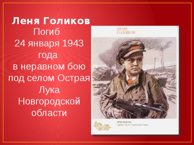 Леня Голиков Погиб 24 января 1943 года в неравном бою под селом Острая Лука Новгородской области 