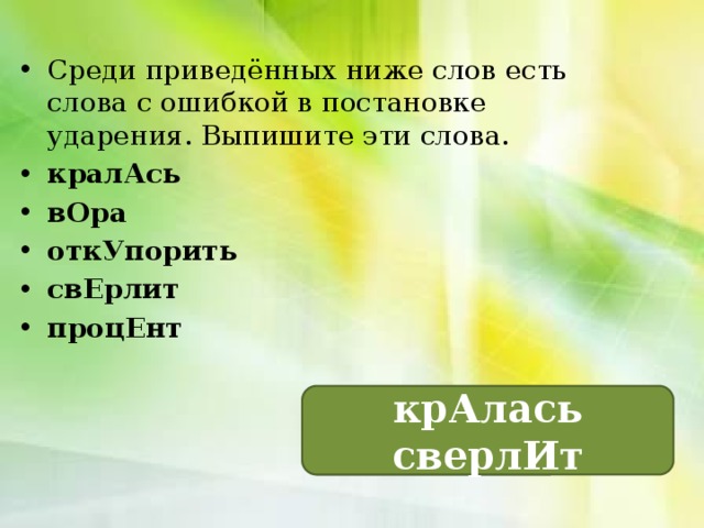 Среди приведённых ниже слов есть слова с ошибкой в постановке ударения. Выпишите эти слова. кралАсь вОра откУпорить свЕрлит процЕнт крАлась сверлИт 