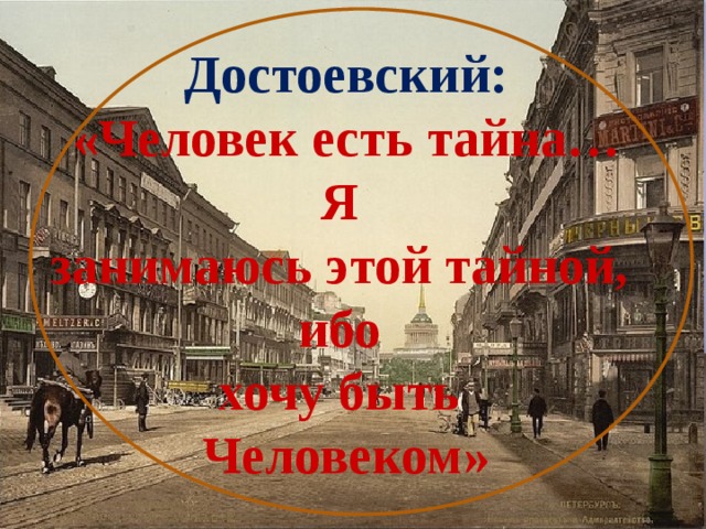   Достоевский:  «Человек есть тайна… Я занимаюсь этой тайной, ибо хочу быть Человеком» 