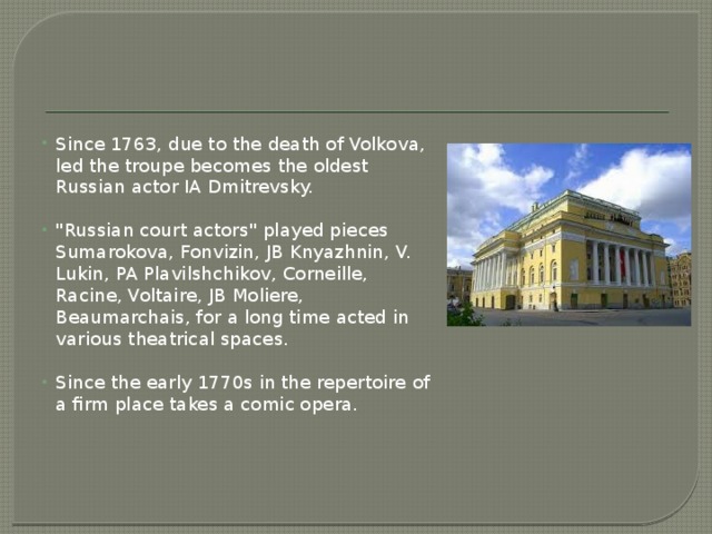 Since 1763, due to the death of Volkova, led the troupe becomes the oldest Russian actor IA Dmitrevsky. 