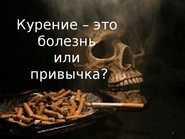 Курение – это  болезнь  или  привычка?