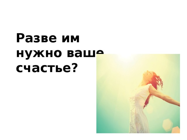 Разве им нужно ваше счастье? 