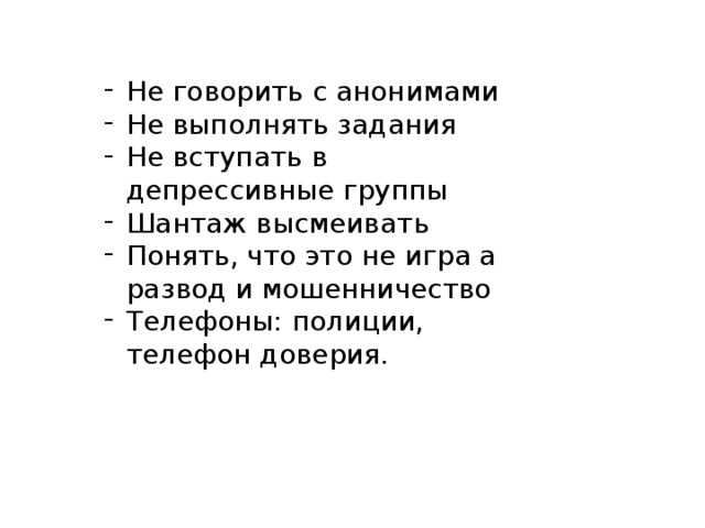 Не говорить с анонимами Не выполнять задания Не вступать в депрессивные группы Шантаж высмеивать Понять, что это не игра а развод и мошенничество Телефоны: полиции, телефон доверия. 