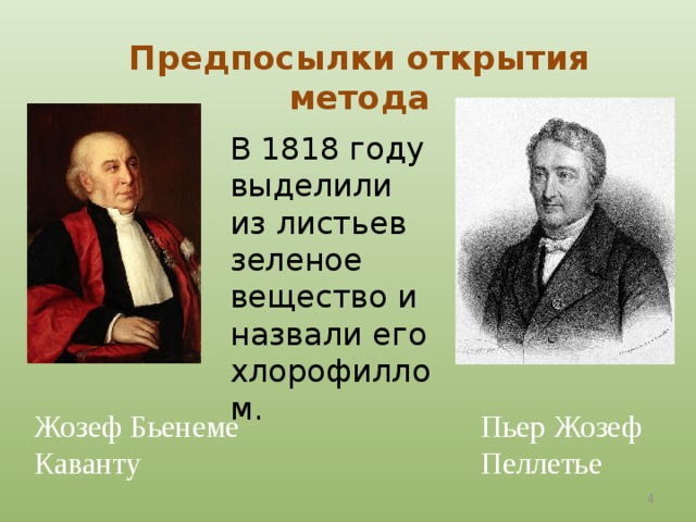 Предпосылки открытия метода В 1818 году выделили из листьев зеленое вещество и назвали его хлорофиллом. Жозеф Бьенеме Каванту Пьер Жозеф Пеллетье  