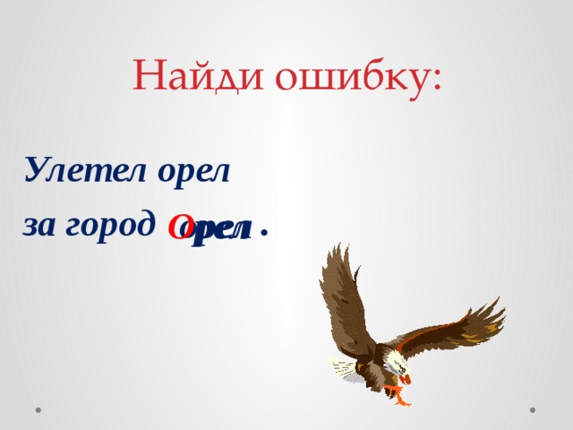 Найди ошибку: Улетел орел за город . орел О рел 