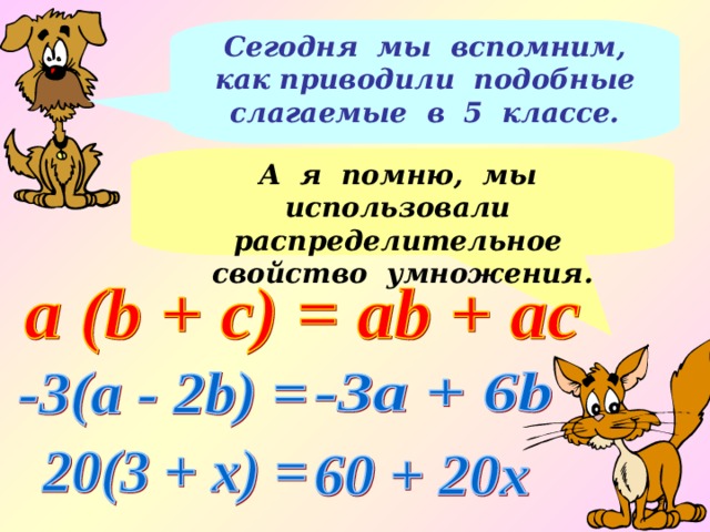 Сегодня мы вспомним, как приводили подобные слагаемые в 5 классе. А я помню, мы использовали распределительное свойство умножения.