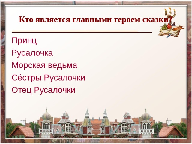   Кто является главными героем сказки?  Принц Русалочка Морская ведьма Сёстры Русалочки Отец Русалочки 