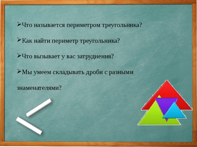 Что называется периметром треугольника? Как найти периметр треугольника? Что вызывает у вас затруднения? Мы умеем складывать дроби с разными знаменателями? 