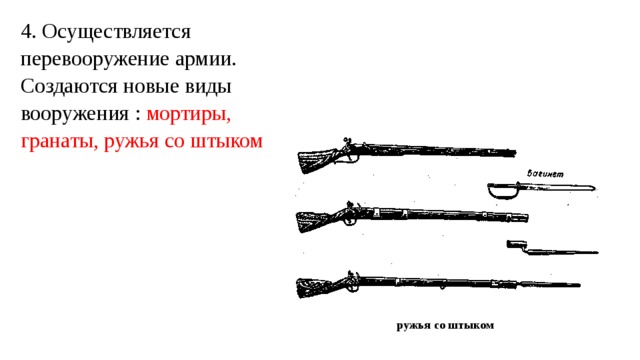 4. Осуществляется перевооружение армии. Создаются новые виды вооружения : мортиры, гранаты, ружья со штыком ружья со штыком 