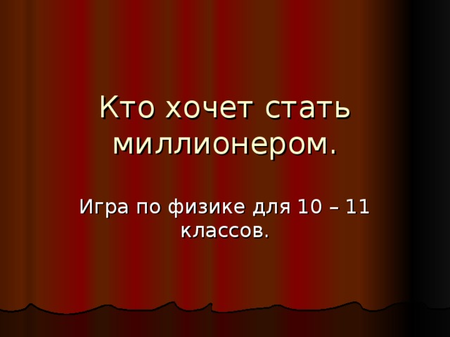 Кто хочет стать миллионером. Игра по физике для 10 – 11 классов. 