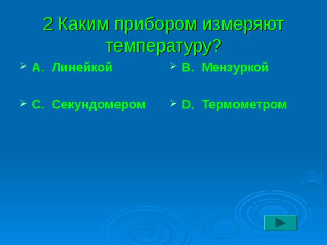 2 Каким прибором измеряют температуру? А. Линейкой  С. Секундомером В. Мензуркой  D. Термометром 