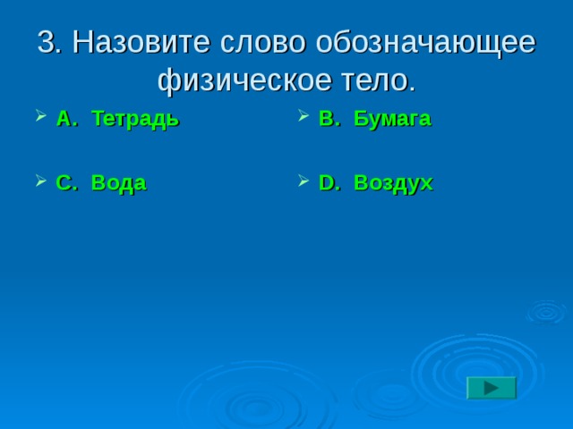 3. Назовите слово обозначающее физическое тело. А. Тетрадь  С. Вода В. Бумага  D. Воздух 