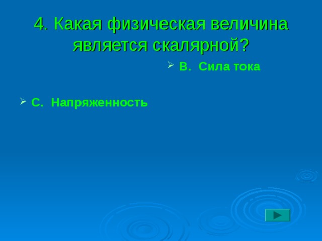 4.  Какая физическая величина является скалярной?   С. Напряженность В. Сила тока   