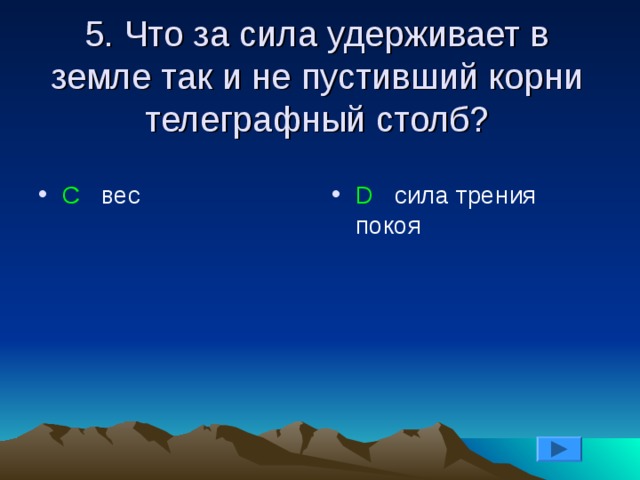 5. Что за сила удерживает в земле так и не пустивший корни телеграфный столб? С вес D сила трения покоя 