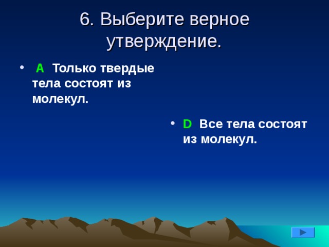 6. Выберите верное утверждение.  А Только твердые тела состоят из молекул.  D Все тела состоят из молекул.   